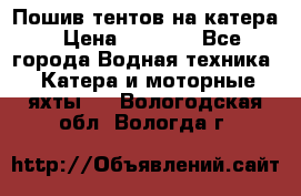            Пошив тентов на катера › Цена ­ 1 000 - Все города Водная техника » Катера и моторные яхты   . Вологодская обл.,Вологда г.